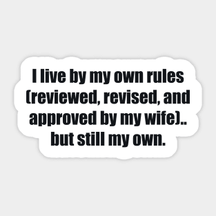 I live by my own rules (reviewed, revised, and approved by my wife).. but still my own Sticker